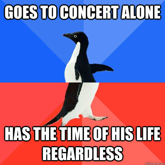Goes to concert alone Has the time of his life regardless  Socially Awkward Awesome Penguin