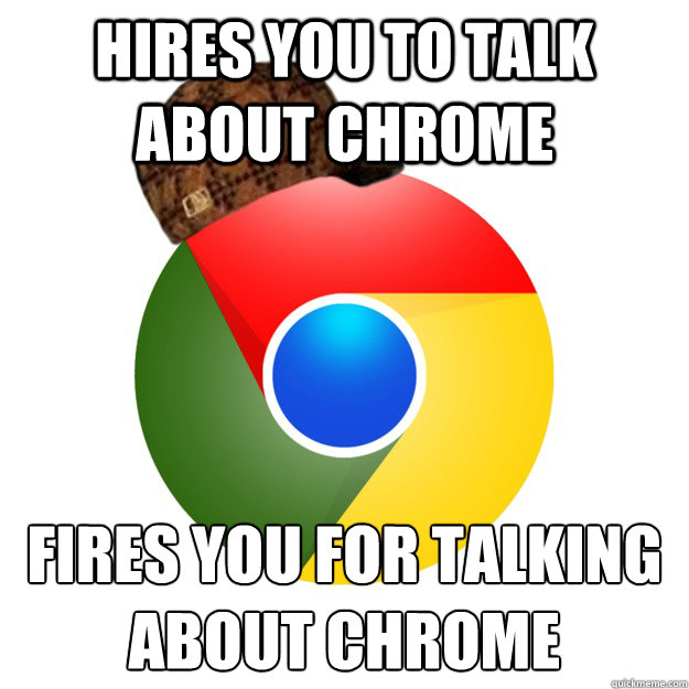 hires you to talk about chrome fires you for talking about chrome Caption 3 goes here - hires you to talk about chrome fires you for talking about chrome Caption 3 goes here  Scumbag Google Chrome