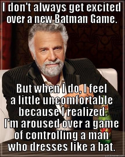 I DON'T ALWAYS GET EXCITED OVER A NEW BATMAN GAME. BUT WHEN I DO, I FEEL A LITTLE UNCOMFORTABLE BECAUSE I REALIZED I'M AROUSED OVER A GAME OF CONTROLLING A MAN WHO DRESSES LIKE A BAT. The Most Interesting Man In The World