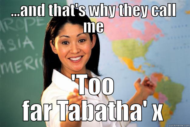 ...AND THAT'S WHY THEY CALL ME 'TOO FAR TABATHA' X Unhelpful High School Teacher