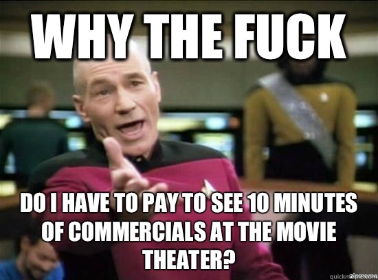 Why the fuck Do I have to pay to see 10 minutes of commercials at the movie theater?  Annoyed Picard HD
