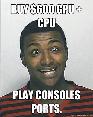 Buy $600 GPU + CPU Play Consoles ports.  