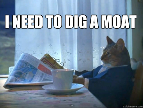 i need to dig a moat  The One Percent Cat