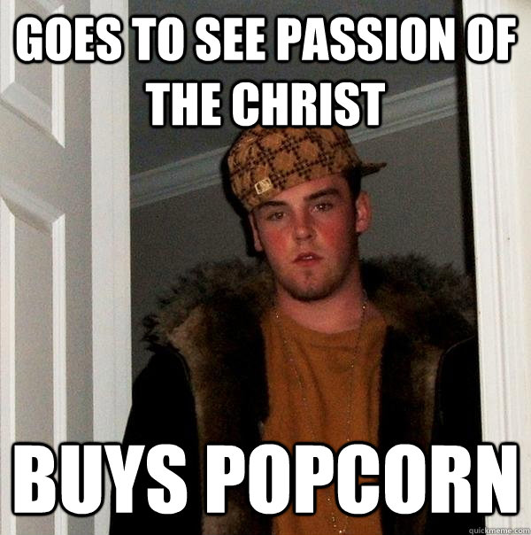 goes to see passion of the christ buys popcorn  Scumbag Steve