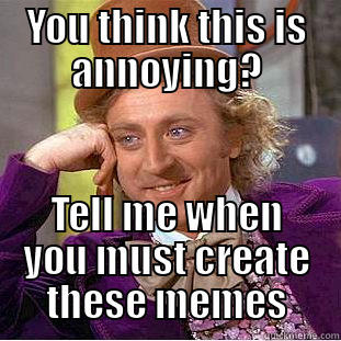 YOU THINK THIS IS ANNOYING? TELL ME WHEN YOU MUST CREATE THESE MEMES Creepy Wonka