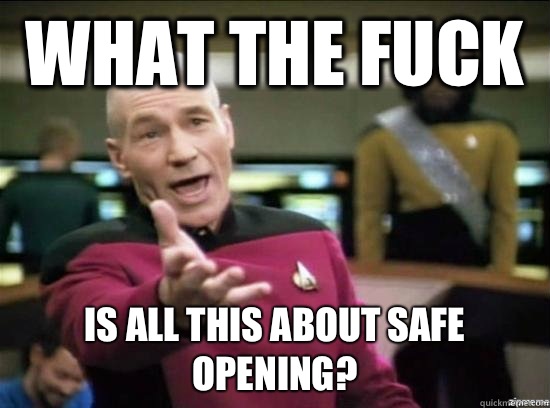 What the fuck is all this about safe opening?  Annoyed Picard HD