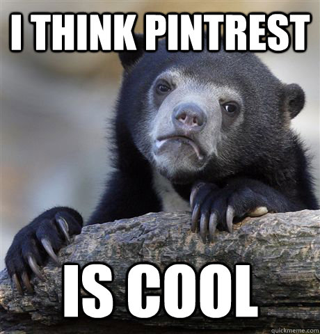 I think pintrest is cool - I think pintrest is cool  Confession Bear
