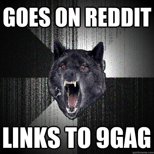 Goes on Reddit Links to 9gag  Insanity Wolf