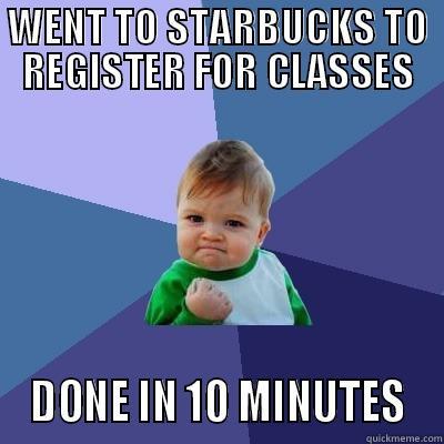 WENT TO STARBUCKS TO REGISTER FOR CLASSES  DONE IN 10 MINUTES  Success Kid