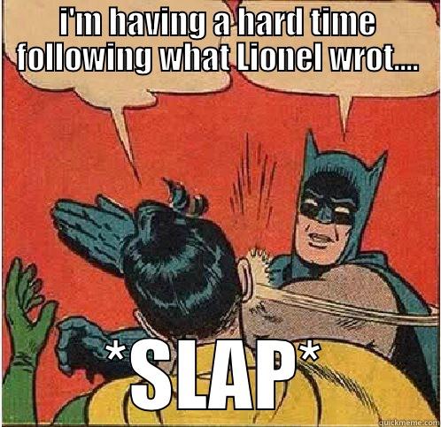 I'M HAVING A HARD TIME FOLLOWING WHAT LIONEL WROT.... *SLAP* Batman Slapping Robin