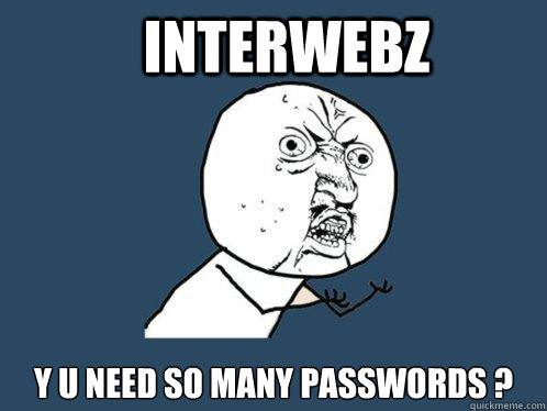 Interwebz y u need so many passwords ?  Y U No