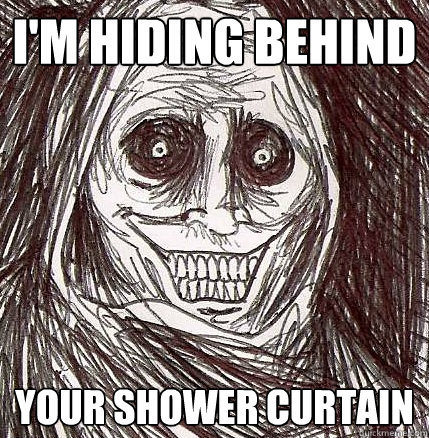 I'm hiding behind your shower curtain - I'm hiding behind your shower curtain  Horrifying Houseguest