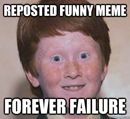 Reposted funny meme Forever failure - Reposted funny meme Forever failure  Over Confident Ginger