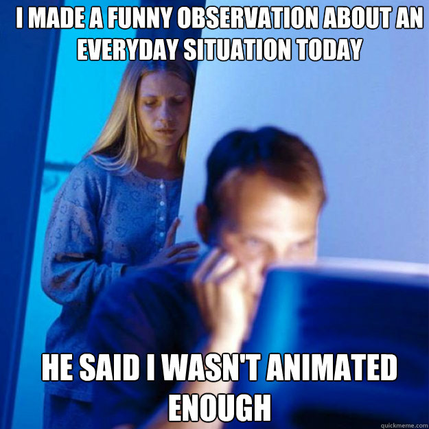 i made a funny observation about an everyday situation today he said i wasn't animated enough  Redditors Wife