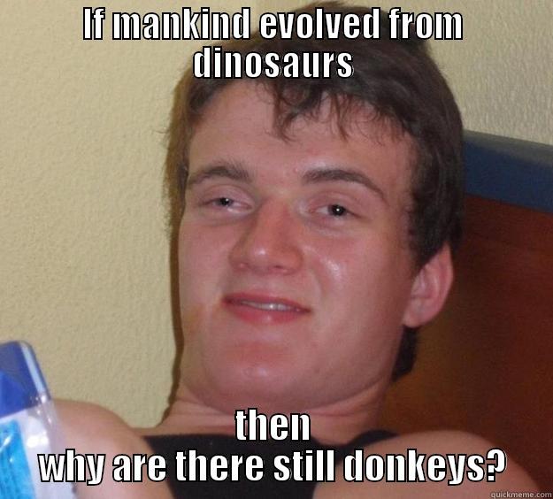 IF MANKIND EVOLVED FROM DINOSAURS THEN WHY ARE THERE STILL DONKEYS? 10 Guy