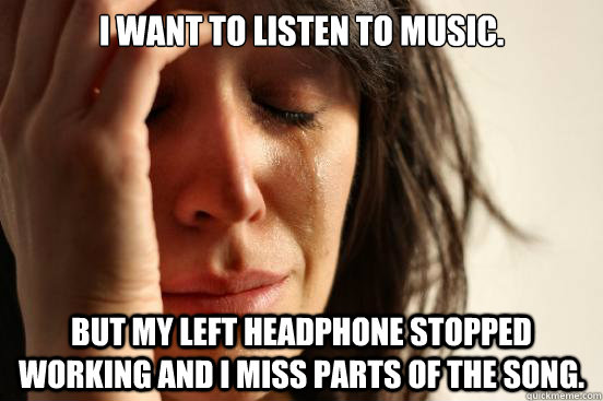 I want to listen to music. But my left headphone stopped working and I miss parts of the song. - I want to listen to music. But my left headphone stopped working and I miss parts of the song.  First World Problems