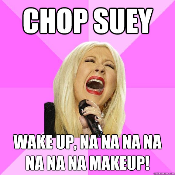Chop Suey WAKE up, na na na na na na na makeup!  Wrong Lyrics Christina