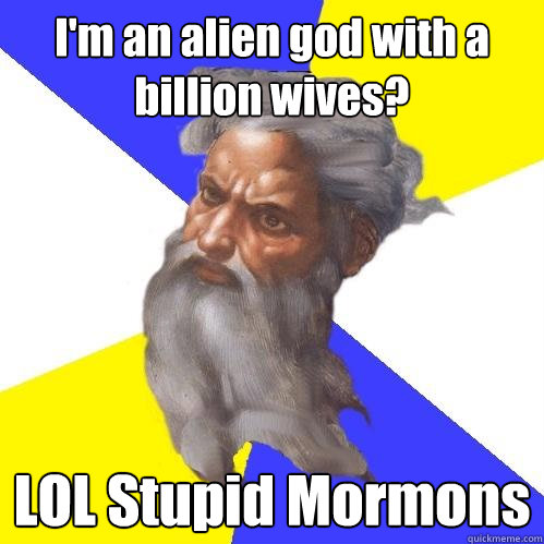 I'm an alien god with a billion wives? LOL Stupid Mormons  Advice God