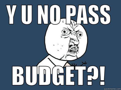 Y U NO PASS BUDGET?! Y U No