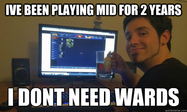 Ive been playing mid for 2 years I DONT NEED WARDS
 - Ive been playing mid for 2 years I DONT NEED WARDS
  Misc