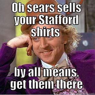 OH SEARS SELLS YOUR STAFFORD SHIRTS  BY ALL MEANS, GET THEM THERE Condescending Wonka