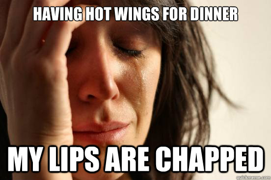 Having hot wings for dinner My lips are chapped  First World Problems