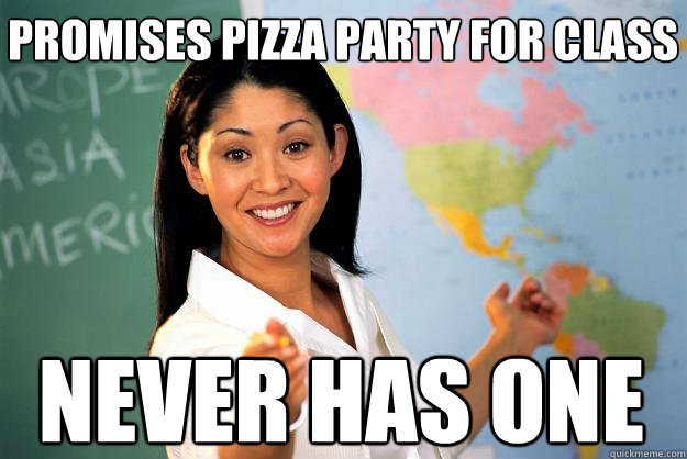 Promises pizza party for class Never has one - Promises pizza party for class Never has one  Unhelpful High School Teacher