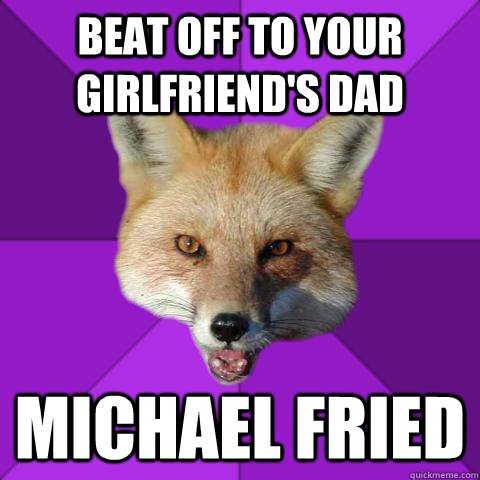 beat off to your girlfriend's dad michael fried   Forensics Fox