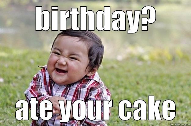  BIRTHDAY?  ATE YOUR CAKE Evil Toddler