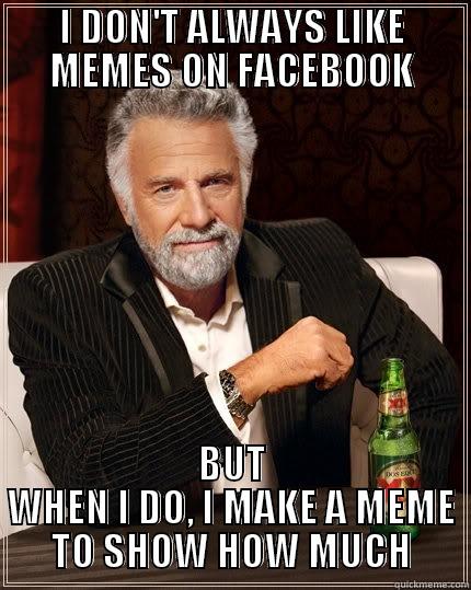 I DON'T ALWAYS LIKE MEMES ON FACEBOOK BUT WHEN I DO, I MAKE A MEME TO SHOW HOW MUCH The Most Interesting Man In The World