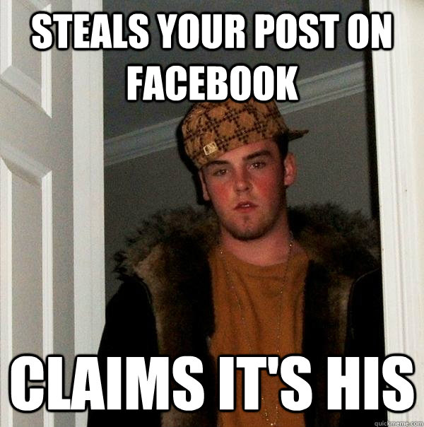 Steals your post on Facebook Claims it's his  Scumbag Steve