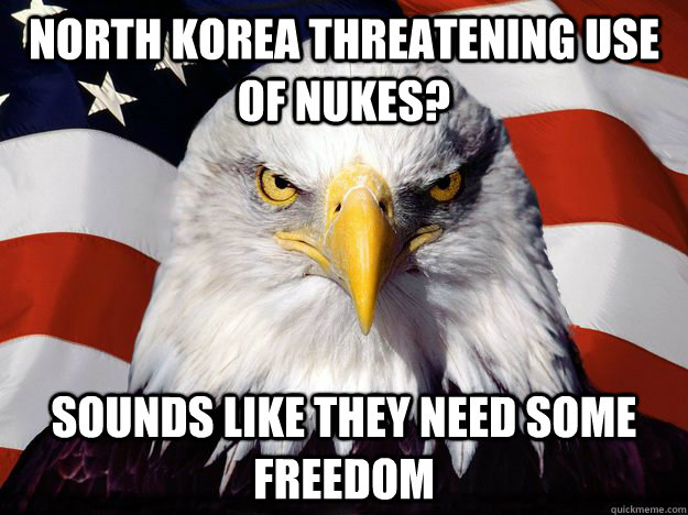 North korea threatening use of nukes? sounds like they need some freedom - North korea threatening use of nukes? sounds like they need some freedom  One-up America