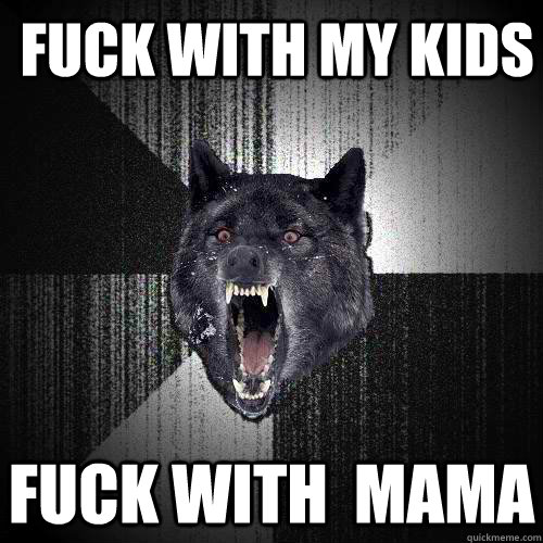  fuck with my kids fuck with  mama   Insanity Wolf