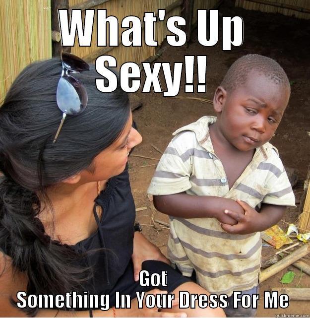 WHAT'S UP SEXY!! GOT SOMETHING IN YOUR DRESS FOR ME Skeptical Third World Kid