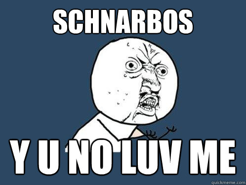 Schnarbos y u no luv me  Y U No