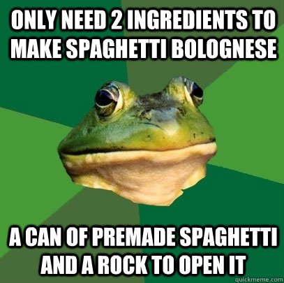 only need 2 ingredients to make spaghetti bolognese a can of premade spaghetti and a rock to open it  Foul Bachelor Frog
