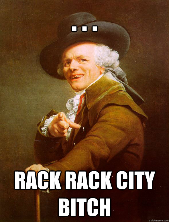 . . . RACK RACK CITY BITCH  Joseph Ducreux