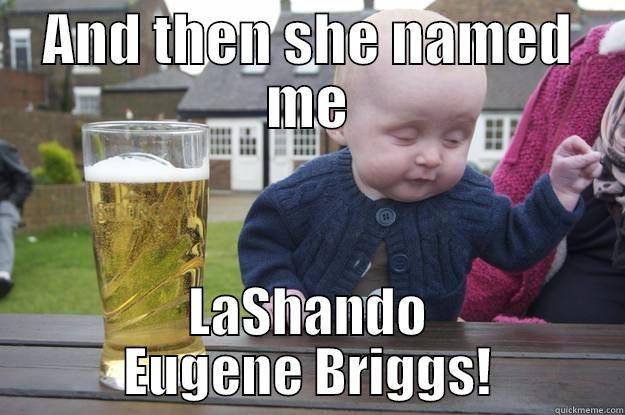AND THEN SHE NAMED ME LASHANDO EUGENE BRIGGS! drunk baby