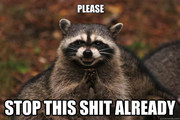 Please stop this shit already  Evil Plotting Raccoon