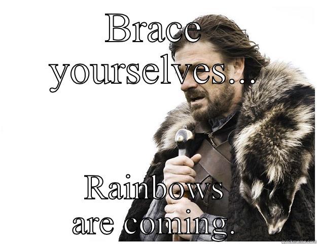 BRACE YOURSELVES... RAINBOWS ARE COMING. Imminent Ned