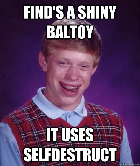 Find's a Shiny Baltoy It uses selfdestruct  Bad Luck Brian