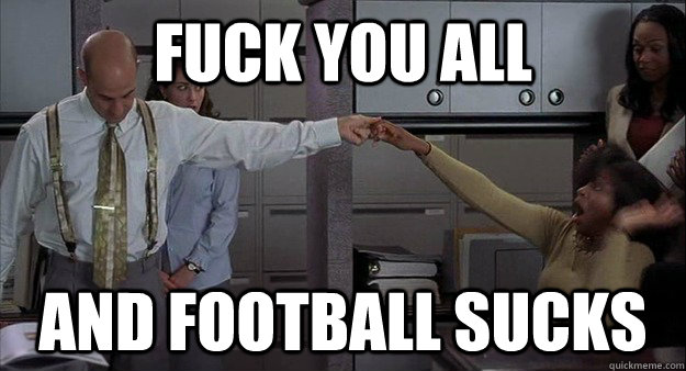 FUCK YOU ALL AND FOOTBALL SUCKS - FUCK YOU ALL AND FOOTBALL SUCKS  Office Link