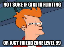 Not sure if girl is flirting  or just friend zone level 99 - Not sure if girl is flirting  or just friend zone level 99  Fry futurama