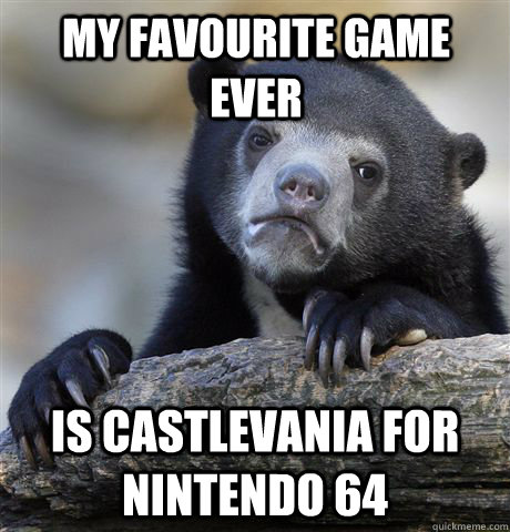 MY FAVOURITE GAME EVER IS CASTLEVANIA FOR NINTENDO 64  Confession Bear