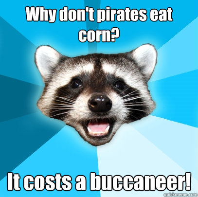 Why don't pirates eat corn? It costs a buccaneer!  Lame Pun Coon
