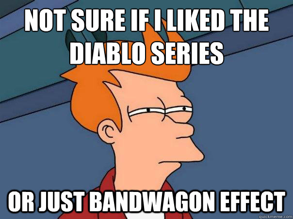 Not sure if i liked the diablo series  or just bandwagon effect  Futurama Fry