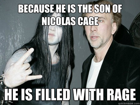 Because he is the son of nicolas cage he is filled with rage - Because he is the son of nicolas cage he is filled with rage  Weston Cage