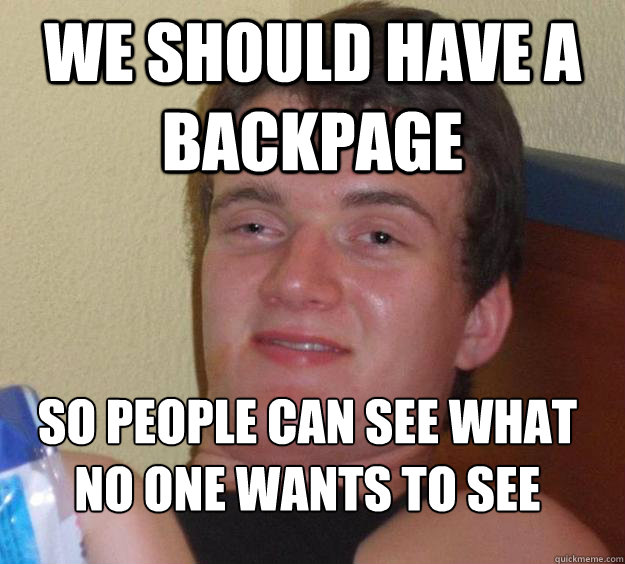 We should have a backpage So people can see what no one wants to see
 - We should have a backpage So people can see what no one wants to see
  10 Guy