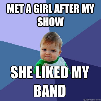 Met a girl after my show She liked my band  Success Kid