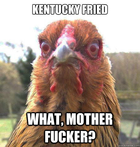 Kentucky Fried what, mother fucker? - Kentucky Fried what, mother fucker?  RageChicken